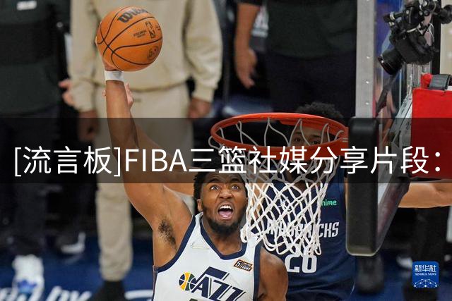 [流言板]FIBA三篮社媒分享片段：2026赛季的冠军属于法国
